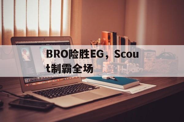 BRO险胜EG，Scout制霸全场